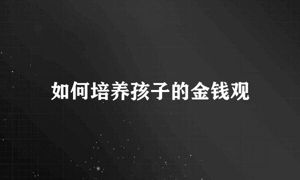 如何培养孩子的金钱观