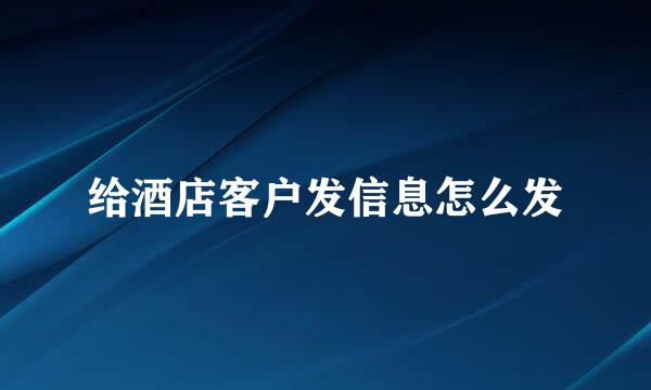 给酒店客户发信息怎么发