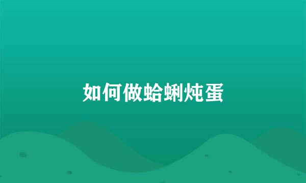 如何做蛤蜊炖蛋