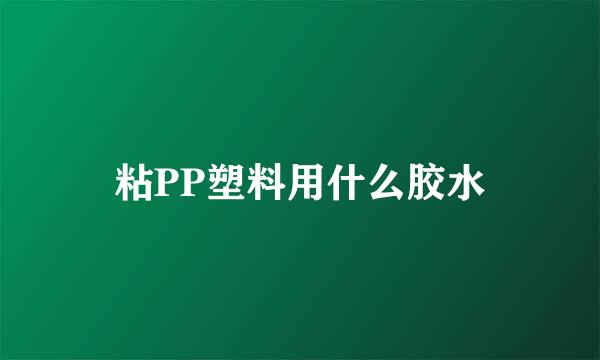粘PP塑料用什么胶水