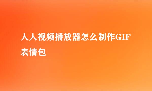 人人视频播放器怎么制作GIF表情包