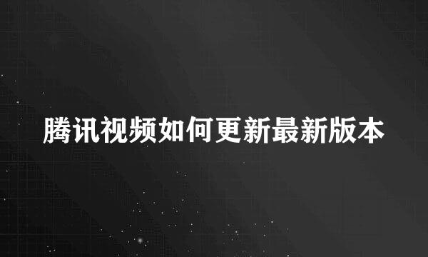 腾讯视频如何更新最新版本
