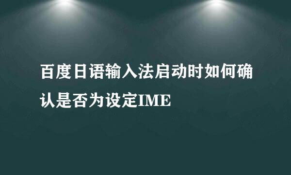 百度日语输入法启动时如何确认是否为设定IME