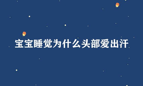 宝宝睡觉为什么头部爱出汗