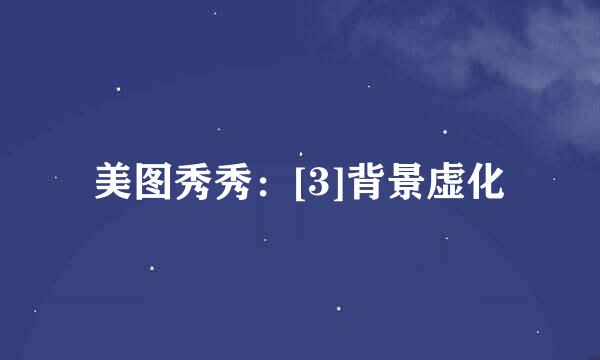 美图秀秀：[3]背景虚化