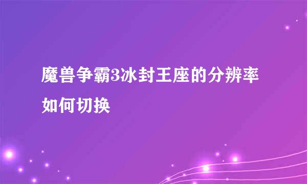 魔兽争霸3冰封王座的分辨率如何切换