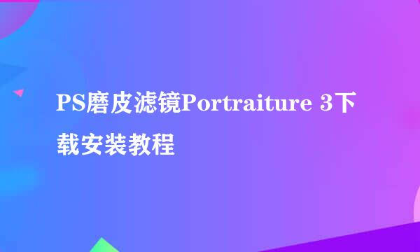 PS磨皮滤镜Portraiture 3下载安装教程