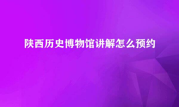 陕西历史博物馆讲解怎么预约