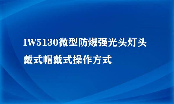 IW5130微型防爆强光头灯头戴式帽戴式操作方式