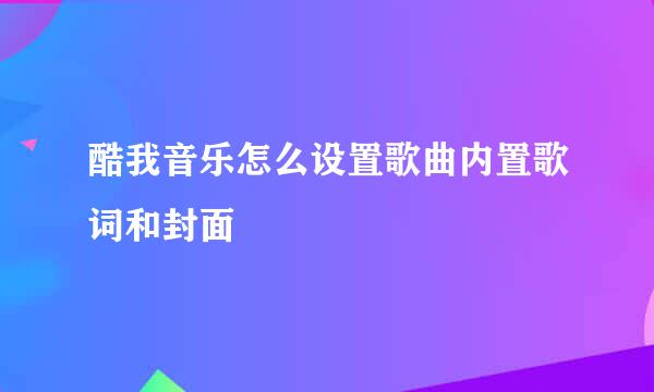 酷我音乐怎么设置歌曲内置歌词和封面