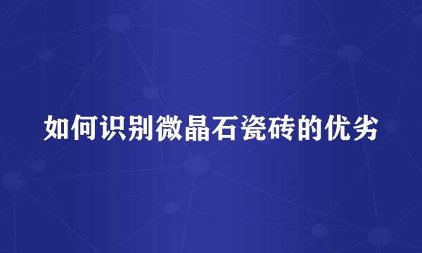 如何识别微晶石瓷砖的优劣