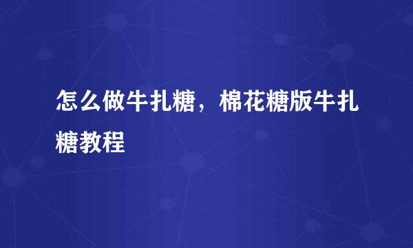 怎么做牛扎糖，棉花糖版牛扎糖教程