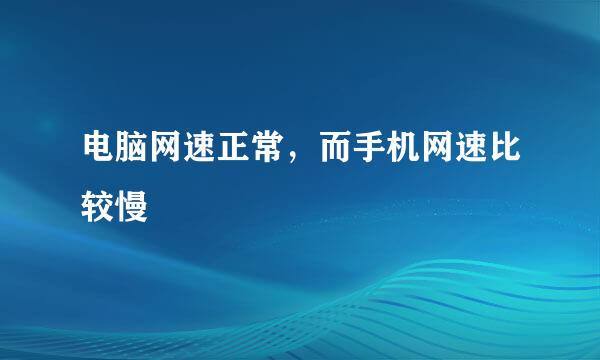 电脑网速正常，而手机网速比较慢
