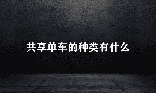 共享单车的种类有什么