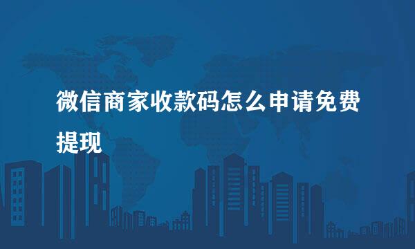 微信商家收款码怎么申请免费提现