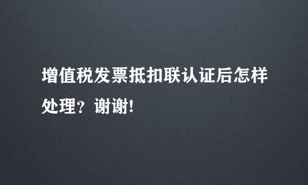 增值税发票抵扣联认证后怎样处理？谢谢!