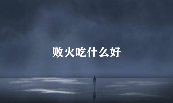败火吃什么好