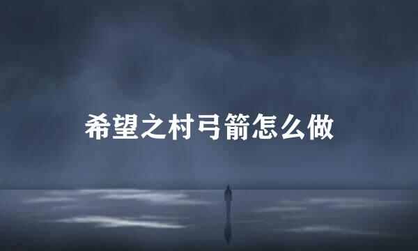 希望之村弓箭怎么做