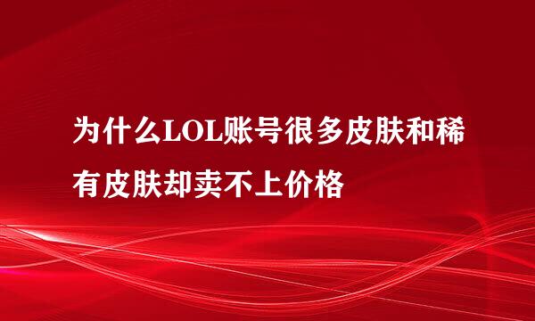 为什么LOL账号很多皮肤和稀有皮肤却卖不上价格
