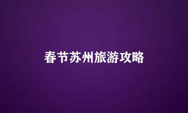 春节苏州旅游攻略