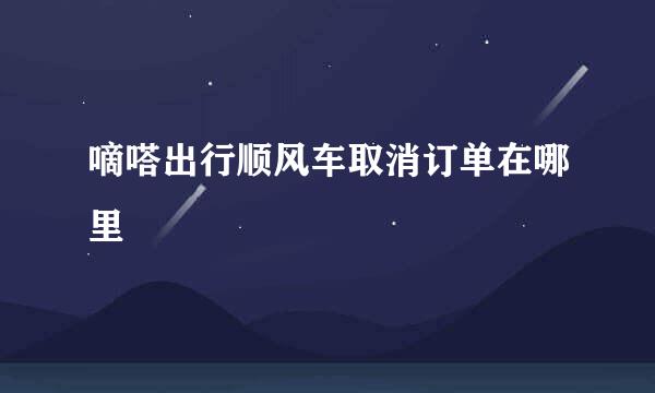 嘀嗒出行顺风车取消订单在哪里