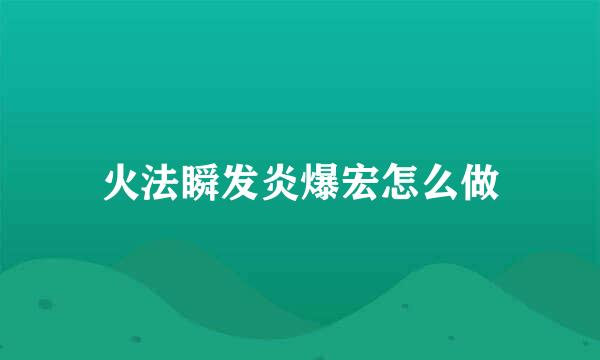 火法瞬发炎爆宏怎么做