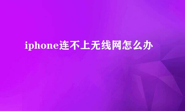 iphone连不上无线网怎么办