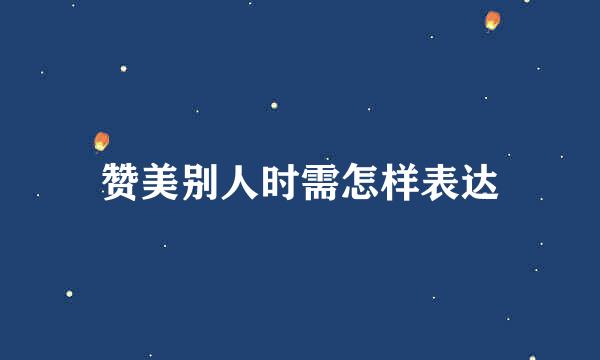 赞美别人时需怎样表达