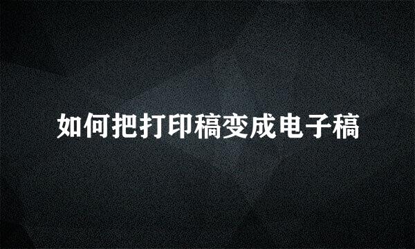 如何把打印稿变成电子稿