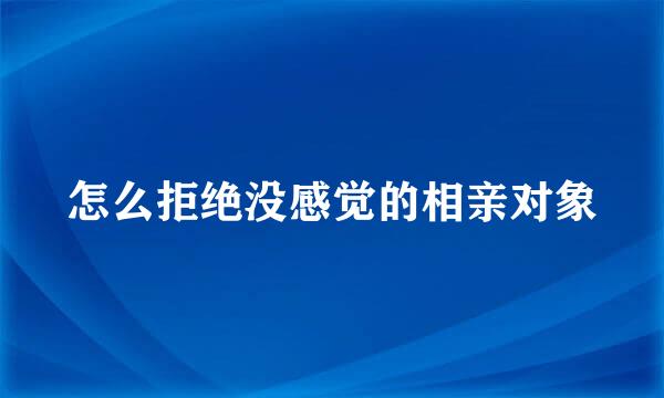 怎么拒绝没感觉的相亲对象