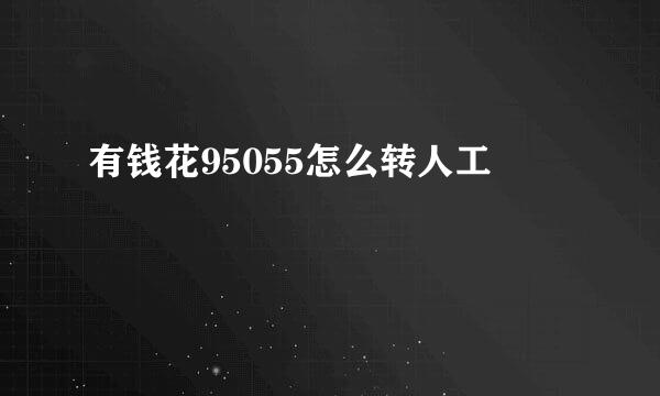 有钱花95055怎么转人工