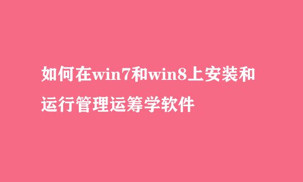 如何在win7和win8上安装和运行管理运筹学软件