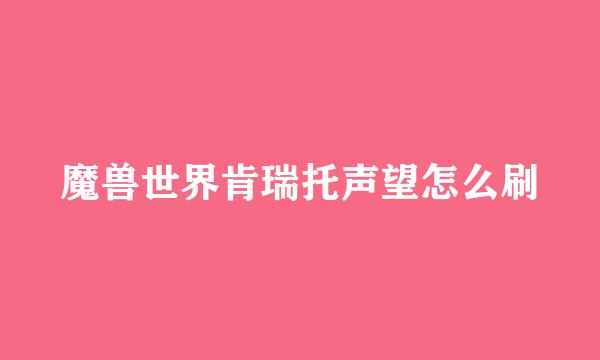 魔兽世界肯瑞托声望怎么刷