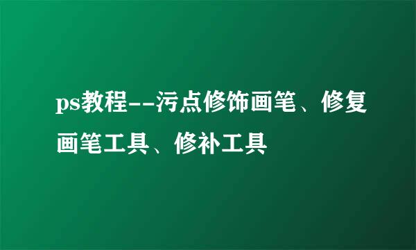 ps教程--污点修饰画笔、修复画笔工具、修补工具