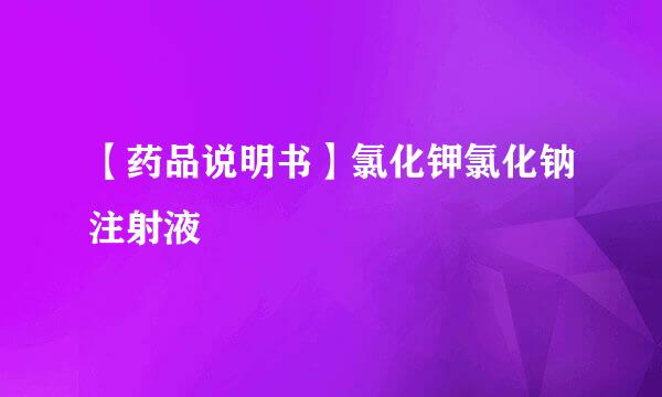 【药品说明书】氯化钾氯化钠注射液