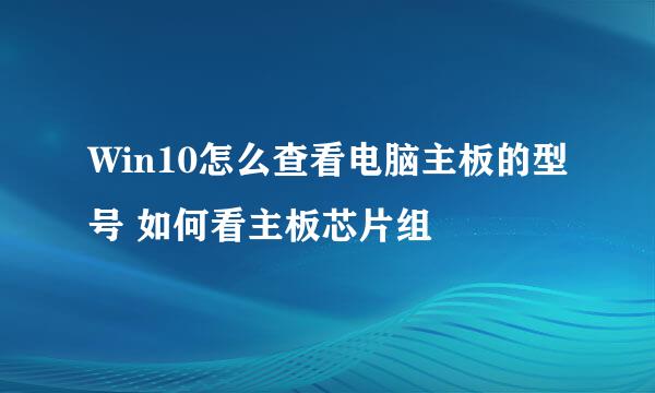 Win10怎么查看电脑主板的型号 如何看主板芯片组