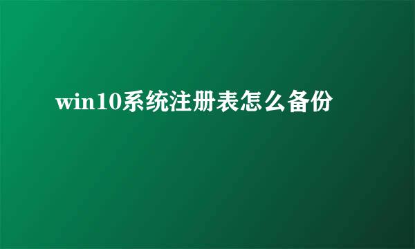win10系统注册表怎么备份