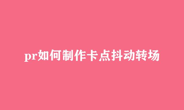 pr如何制作卡点抖动转场