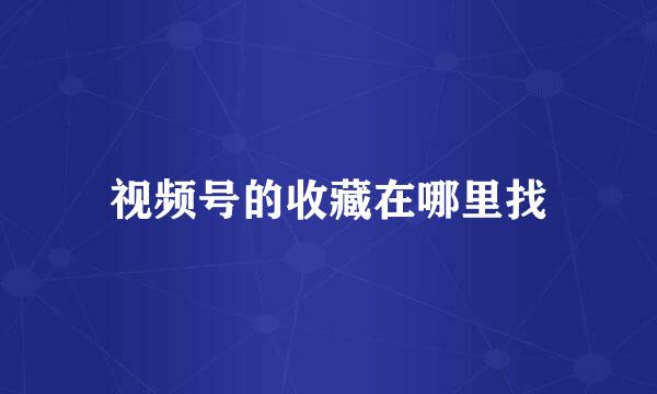 视频号的收藏在哪里找