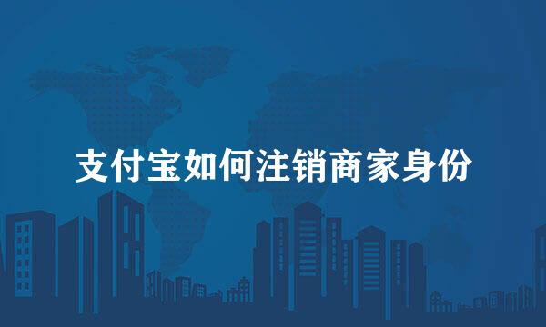 支付宝如何注销商家身份