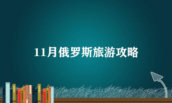 11月俄罗斯旅游攻略