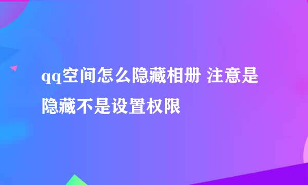 qq空间怎么隐藏相册 注意是隐藏不是设置权限