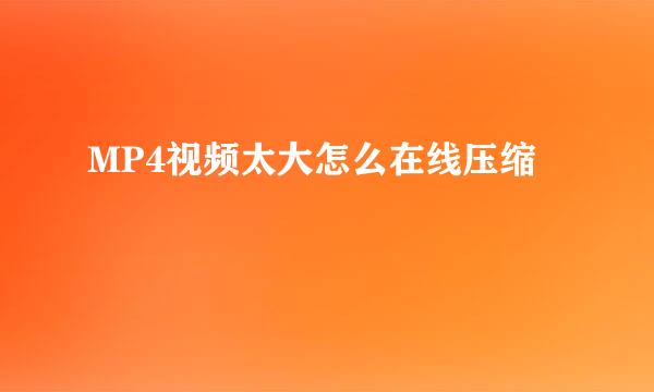 MP4视频太大怎么在线压缩