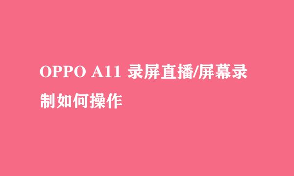 OPPO A11 录屏直播/屏幕录制如何操作