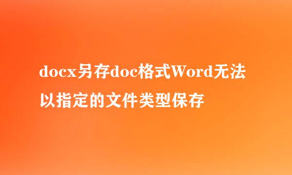 docx另存doc格式Word无法以指定的文件类型保存