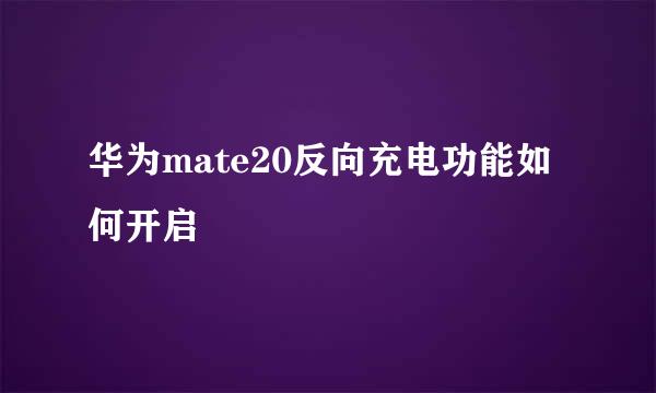 华为mate20反向充电功能如何开启