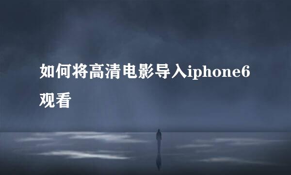 如何将高清电影导入iphone6观看