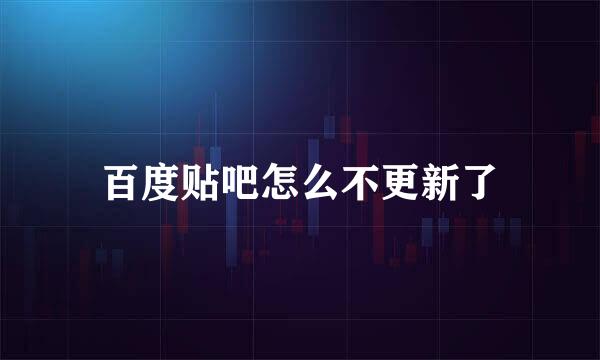 百度贴吧怎么不更新了
