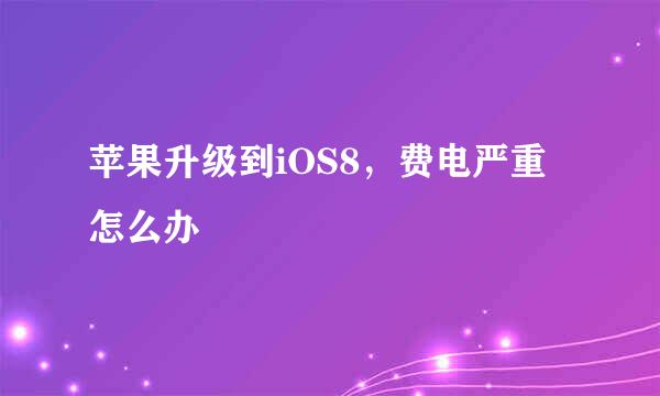 苹果升级到iOS8，费电严重怎么办