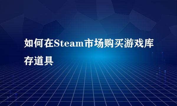 如何在Steam市场购买游戏库存道具